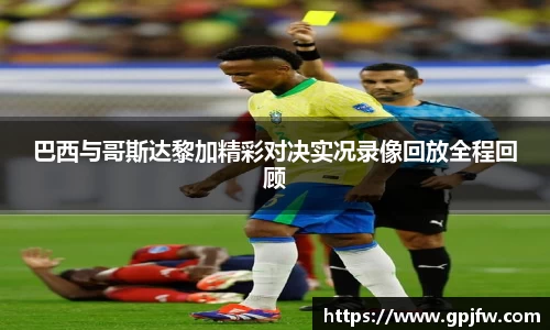 巴西与哥斯达黎加精彩对决实况录像回放全程回顾