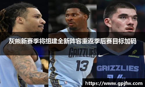 灰熊新赛季将组建全新阵容重返季后赛目标加码