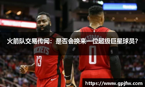 火箭队交易传闻：是否会换来一位超级巨星球员？