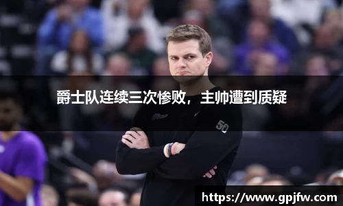 爵士队连续三次惨败，主帅遭到质疑